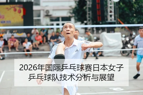 2026年国际乒乓球赛日本女子乒乓球队技术分析与展望