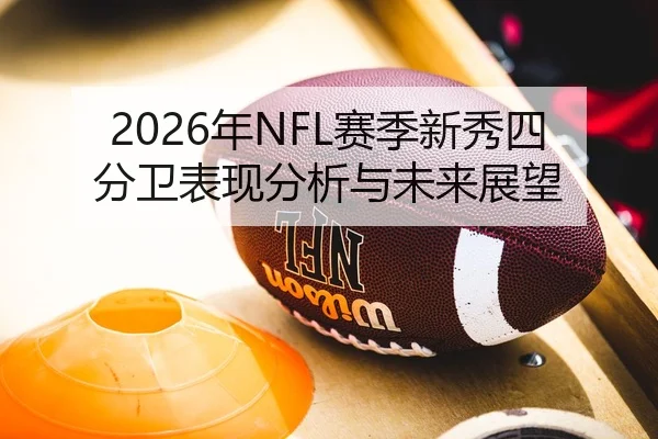 2026年NFL赛季新秀四分卫表现分析与未来展望
