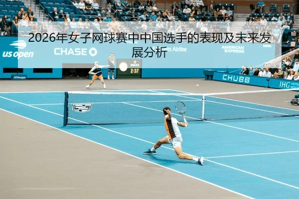 2026年女子网球赛中中国选手的表现及未来发展分析