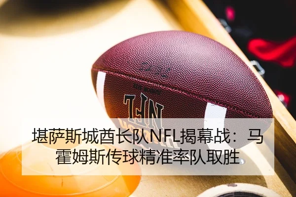 堪萨斯城酋长队NFL揭幕战：马霍姆斯传球精准率队取胜