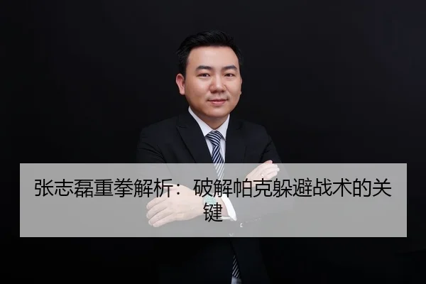 张志磊重拳解析：破解帕克躲避战术的关键
