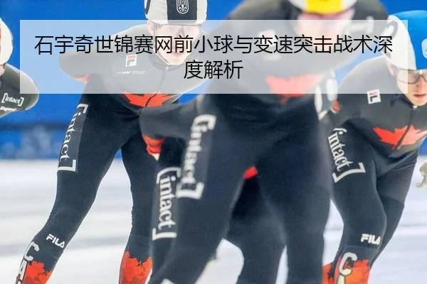 石宇奇世锦赛网前小球与变速突击战术深度解析