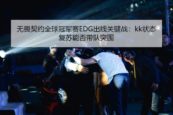无畏契约全球冠军赛EDG出线关键战：kk状态复苏能否带队突围