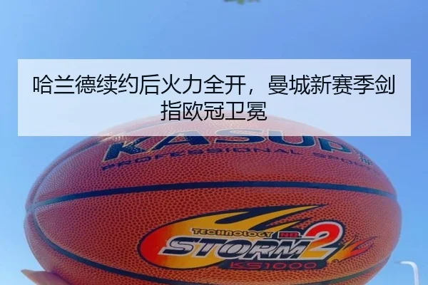 哈兰德续约后火力全开，曼城新赛季剑指欧冠卫冕