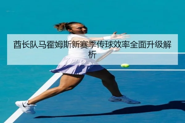 酋长队马霍姆斯新赛季传球效率全面升级解析