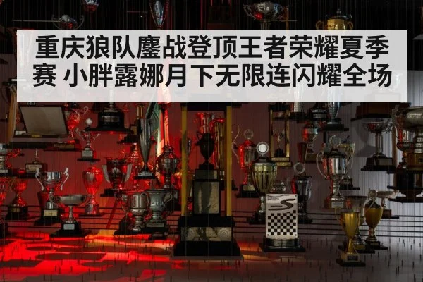 重庆狼队鏖战登顶王者荣耀夏季赛 小胖露娜月下无限连闪耀全场